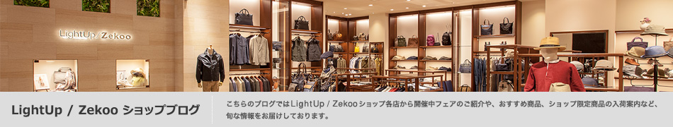 こちらのブログでは LightUp / Zekooショップ各店から開催中フェアのご紹介や、おすすめ商品、ショップ限定商品の入荷案内など、旬な情報をお届けしております。