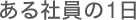 ある社員の1日