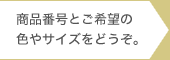 商品番号とご希望の色やサイズをどうぞ。