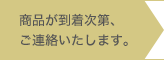 商品が到着次第、ご連絡いたします。